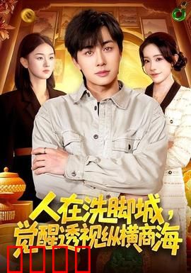 透视觉醒！洗脚城小工逆袭商海霸主：草根翻身记