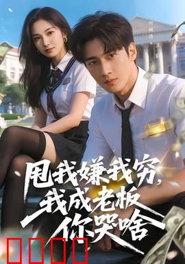甩我嫌我穷，我成老板你哭啥：逆袭爽文