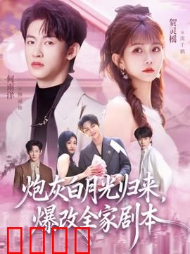 炮灰白月光归来，爆改全家剧本：女主逆袭打脸