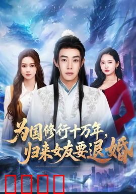 为国修行十万年，归来女友要退婚：强势反转